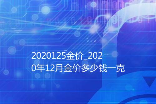 2020125金价_2020年12月金价多少钱一克