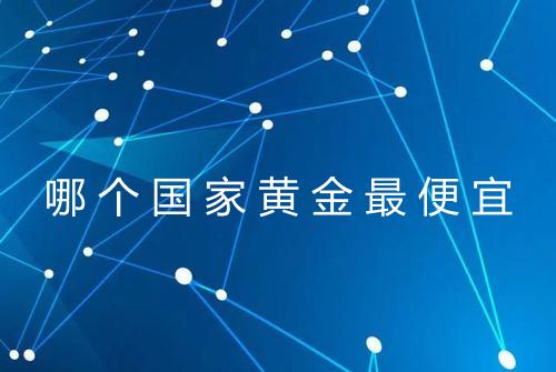 哪个国家黄金最便宜