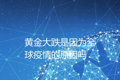 黄金大跌是因为全球疫情的原因吗