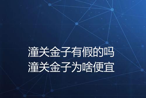 潼关金子有假的吗 潼关金子为啥便宜