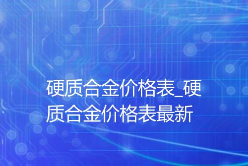 硬质合金价格表_硬质合金价格表最新