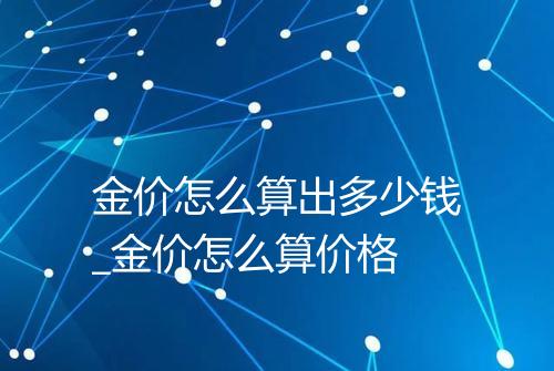 金价怎么算出多少钱_金价怎么算价格