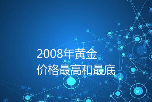 2008年黄金价格最高和最底