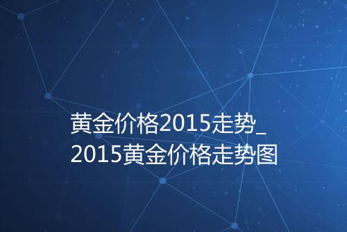 黄金价格2015走势_2015黄金价格走势图