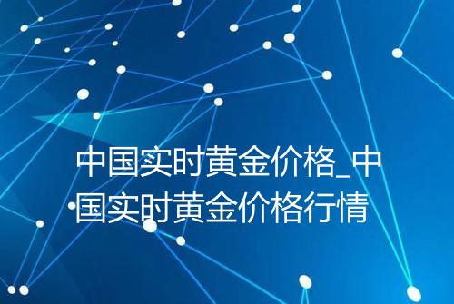 中国实时黄金价格_中国实时黄金价格行情