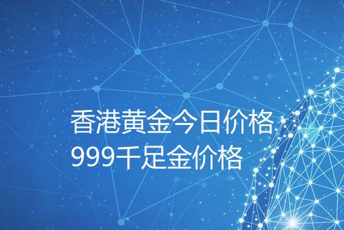 香港黄金今日价格999千足金价格