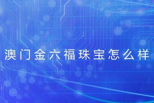 澳门金六福珠宝怎么样