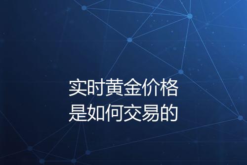 实时黄金价格是如何交易的