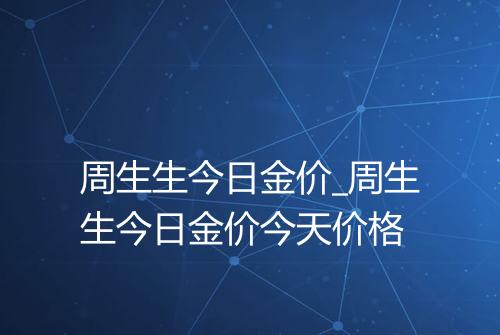 周生生今日金价_周生生今日金价今天价格