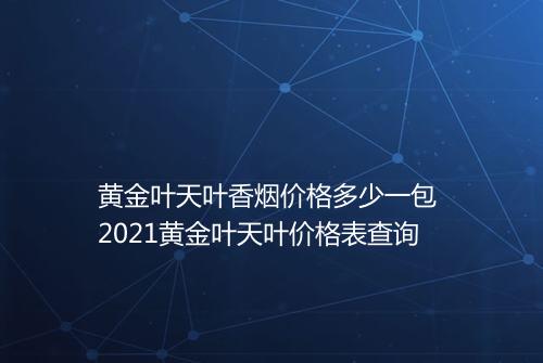 黄金叶天叶香烟价格多少一包 2021黄金叶天叶价格表查询