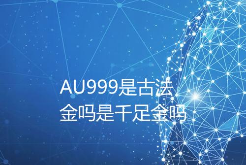 AU999是古法金吗是千足金吗