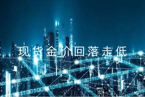 现货金价回落走低