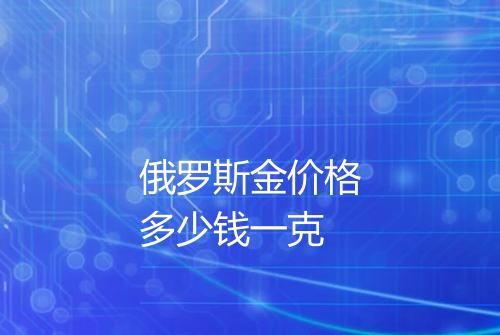 俄罗斯金价格多少钱一克