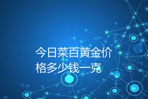 今日菜百黄金价格多少钱一克