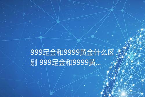 999足金和9999黄金什么区别 999足金和9999黄金区别在哪