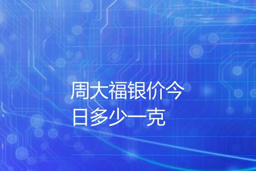 周大福银价今日多少一克