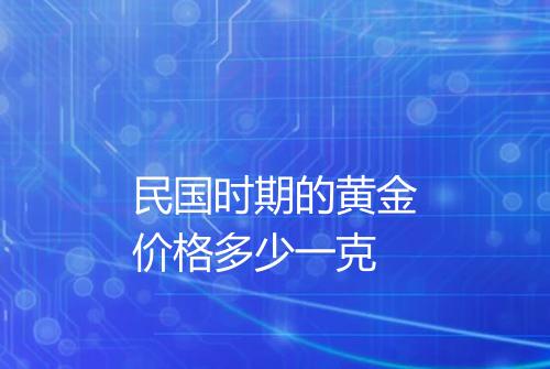 民国时期的黄金价格多少一克