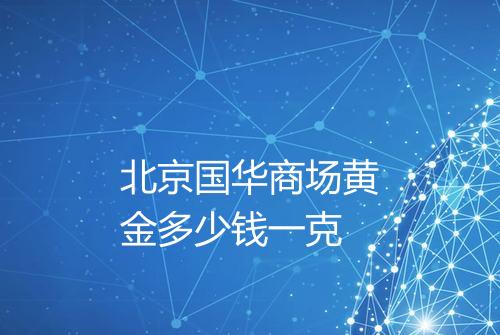北京国华商场黄金多少钱一克