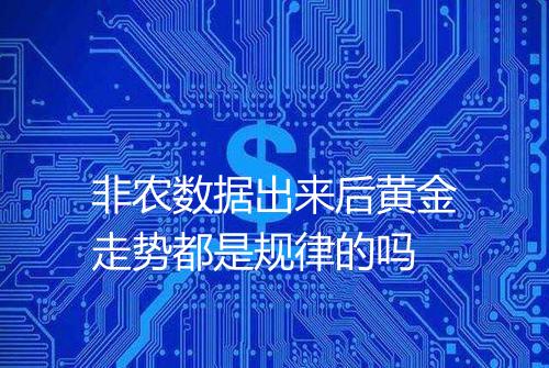 非农数据出来后黄金走势都是规律的吗