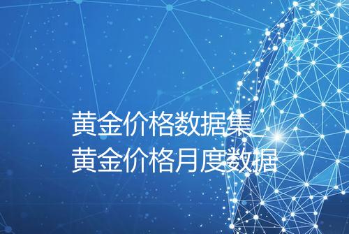 黄金价格数据集_黄金价格月度数据