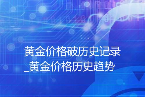 黄金价格破历史记录_黄金价格历史趋势