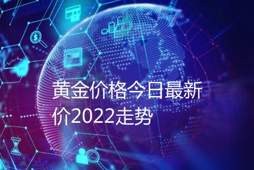 黄金价格今日最新价2022走势