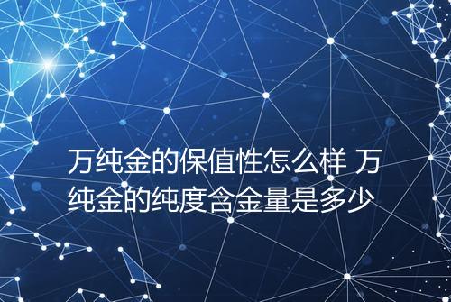 万纯金的保值性怎么样 万纯金的纯度含金量是多少