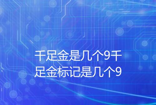 千足金是几个9千足金标记是几个9