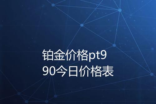 铂金价格pt990今日价格表