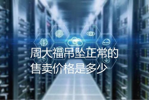 周大福吊坠正常的售卖价格是多少