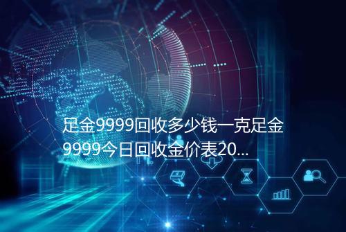 足金9999回收多少钱一克足金9999今日回收金价表2025年
