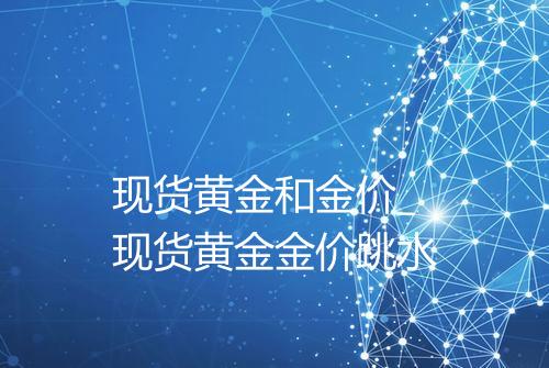 现货黄金和金价_现货黄金金价跳水