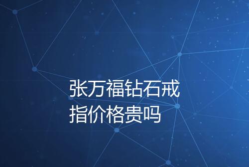 张万福钻石戒指价格贵吗