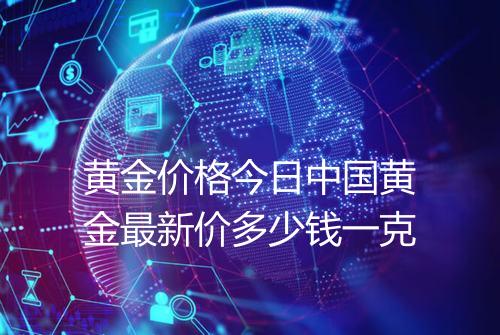 黄金价格今日中国黄金最新价多少钱一克