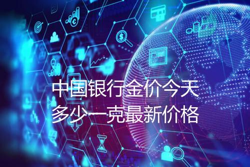 中国银行金价今天多少一克最新价格