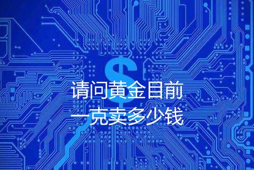 请问黄金目前一克卖多少钱