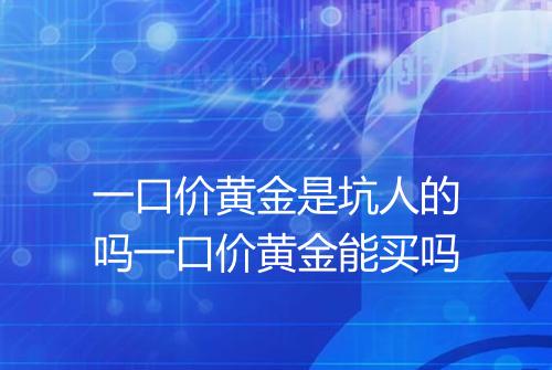 一口价黄金是坑人的吗一口价黄金能买吗