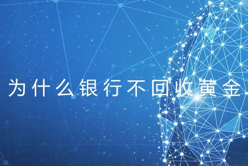 为什么银行不回收黄金
