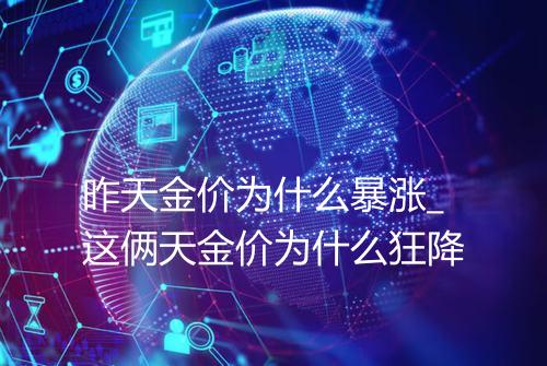 昨天金价为什么暴涨_这俩天金价为什么狂降