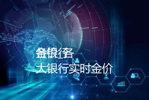 各银行
金价_各大银行实时金价