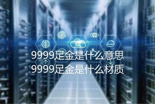 9999足金是什么意思9999足金是什么材质