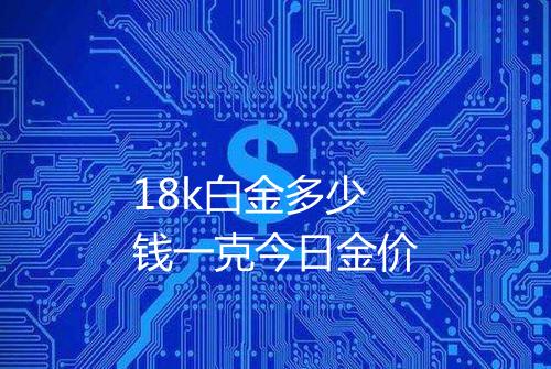 18k白金多少钱一克今日金价