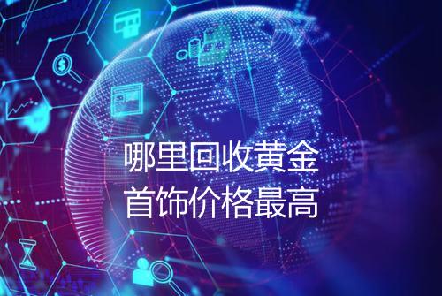 哪里回收黄金首饰价格最高