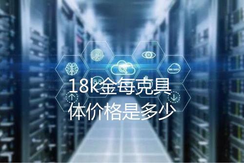 18k金每克具体价格是多少