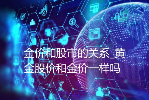 金价和股市的关系_黄金股价和金价一样吗