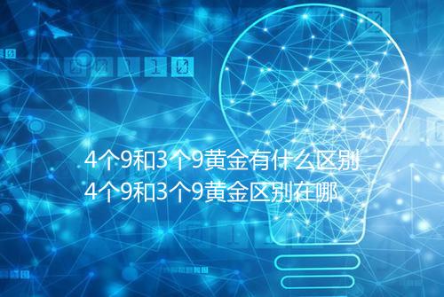 4个9和3个9黄金有什么区别4个9和3个9黄金区别在哪