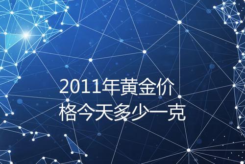 2011年黄金价格今天多少一克