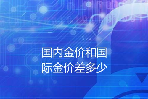 国内金价和国际金价差多少