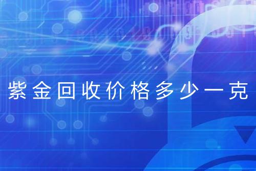 紫金回收价格多少一克