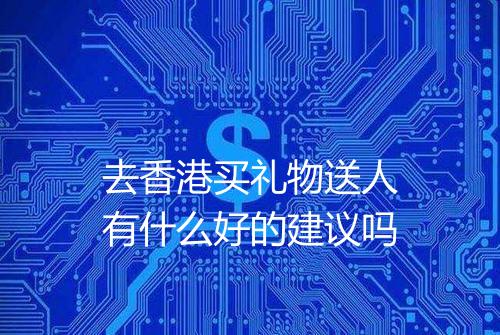 去香港买礼物送人有什么好的建议吗
